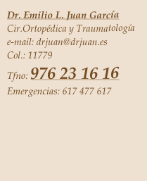 Dr. Emilio L. Juan García
Cir.Ortopédica y Traumatología
e-mail: drjuan@drjuan.es
Col.: 11779
Tfno: 976 23 16 16 
Emergencias: 617 477 617


