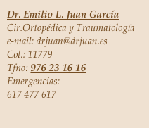 Dr. Emilio L. Juan García
Cir.Ortopédica y Traumatología
e-mail: drjuan@drjuan.es
Col.: 11779
Tfno: 976 23 16 16 
Emergencias: 
617 477 617

